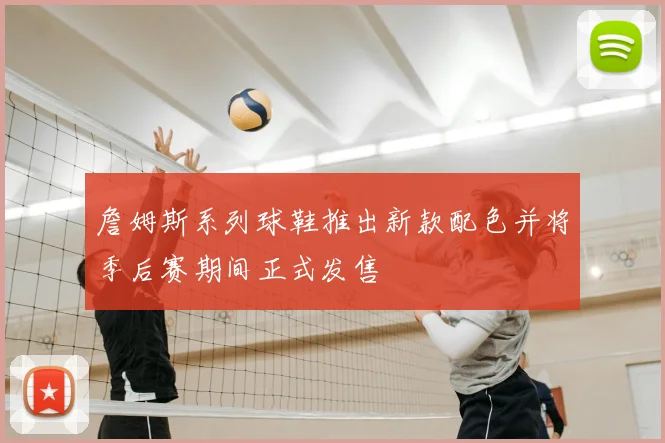 詹姆斯系列球鞋推出新款配色并将季后赛期间正式发售