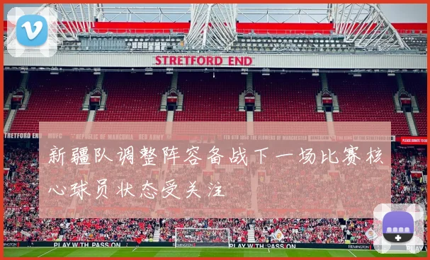 新疆队调整阵容备战下一场比赛核心球员状态受关注