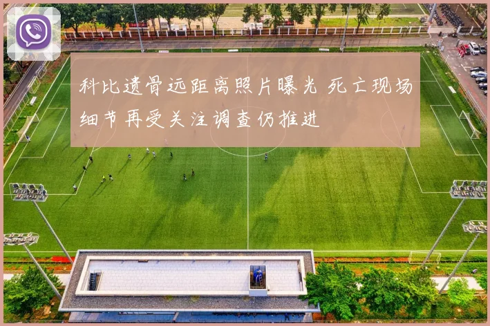 科比遗骨远距离照片曝光 死亡现场细节再受关注调查仍推进