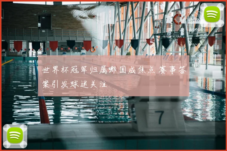 世界杯冠军归属哪国成焦点 赛事答案引发球迷关注