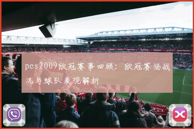 pes2009欧冠赛事回顾：欧冠赛场战况与球队表现解析
