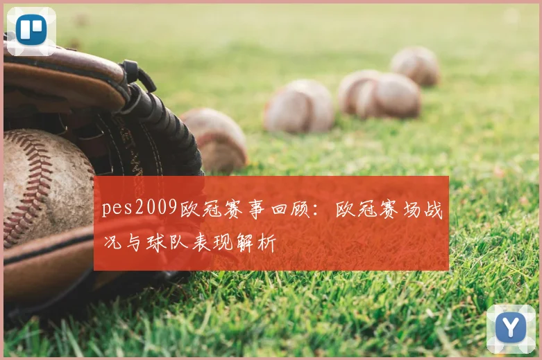 pes2009欧冠赛事回顾：欧冠赛场战况与球队表现解析