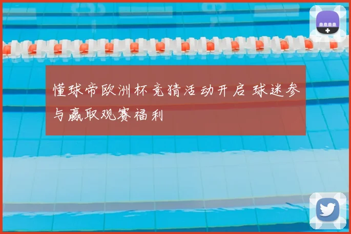 懂球帝欧洲杯竞猜活动开启 球迷参与赢取观赛福利